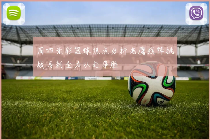 周四竞彩篮球焦点分析老鹰残阵挑战马刺全力以赴争胜