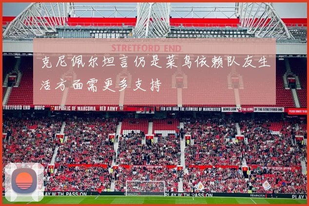 克尼佩尔坦言仍是菜鸟依赖队友生活方面需更多支持