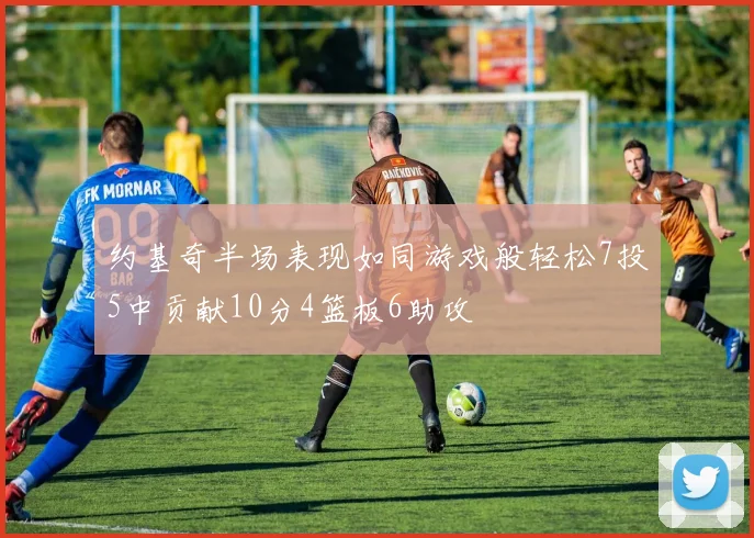 约基奇半场表现如同游戏般轻松7投5中贡献10分4篮板6助攻