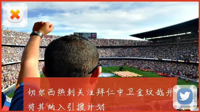 切尔西热刺关注拜仁中卫金玟哉并将其纳入引援计划