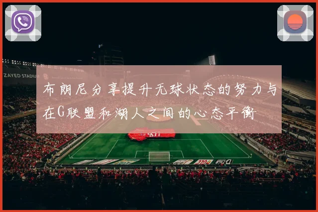 布朗尼分享提升无球状态的努力与在G联盟和湖人之间的心态平衡