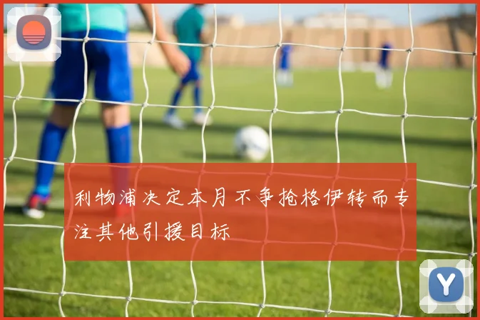 利物浦决定本月不争抢格伊转而专注其他引援目标